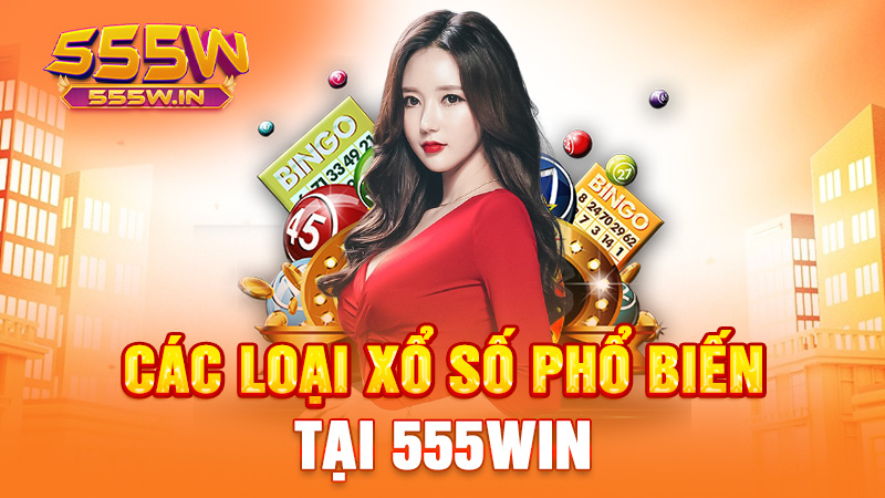 Các loại xổ số phổ biến tại 555win
