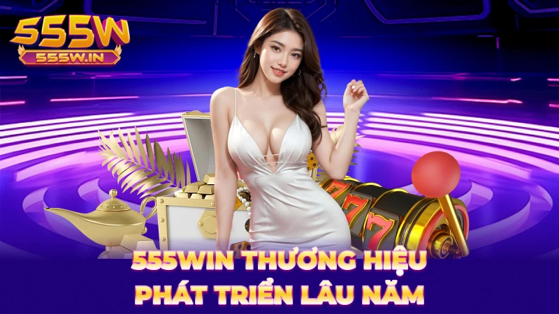 555Win thương hiệu phát triển lâu năm