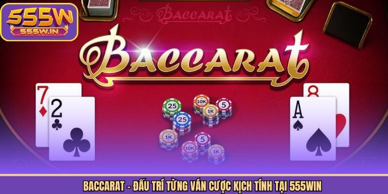 Baccarat - Đấu Trí Từng Ván Cược Kịch Tính Tại 555Win