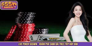 Live Poker 555Win - Khám Phá Sảnh Bài Trực Tiếp Hấp Dẫn