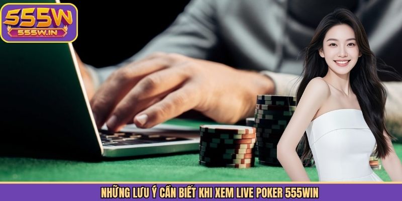 Những lưu ý cần biết khi xem Live Poker 555Win chi tiết